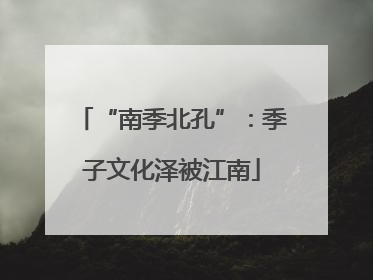 “南季北孔”：季子文化泽被江南